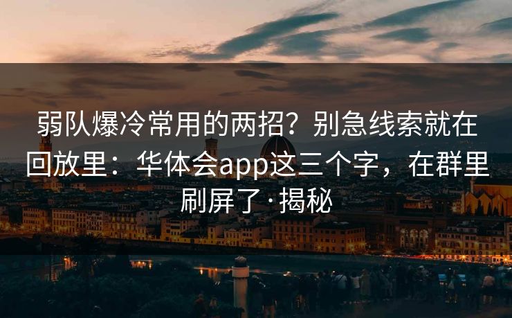 弱队爆冷常用的两招？别急线索就在回放里：华体会app这三个字，在群里刷屏了·揭秘