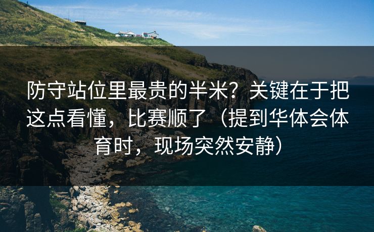 防守站位里最贵的半米？关键在于把这点看懂，比赛顺了（提到华体会体育时，现场突然安静）