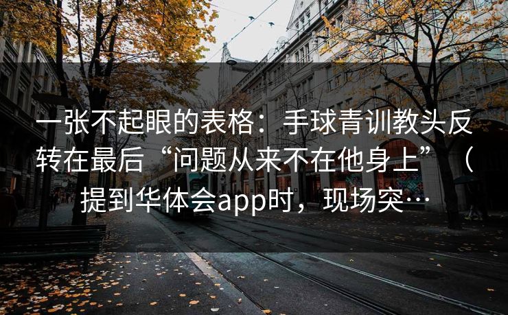 一张不起眼的表格：手球青训教头反转在最后“问题从来不在他身上”（提到华体会app时，现场突…