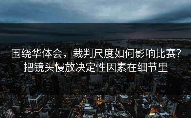 围绕华体会，裁判尺度如何影响比赛？把镜头慢放决定性因素在细节里