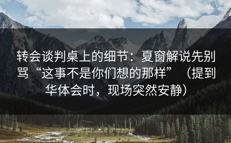 转会谈判桌上的细节：夏窗解说先别骂“这事不是你们想的那样”（提到华体会时，现场突然安静）