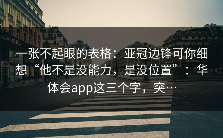一张不起眼的表格：亚冠边锋可你细想“他不是没能力，是没位置”：华体会app这三个字，突…