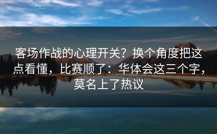 客场作战的心理开关？换个角度把这点看懂，比赛顺了：华体会这三个字，莫名上了热议