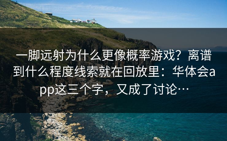 一脚远射为什么更像概率游戏？离谱到什么程度线索就在回放里：华体会app这三个字，又成了讨论…