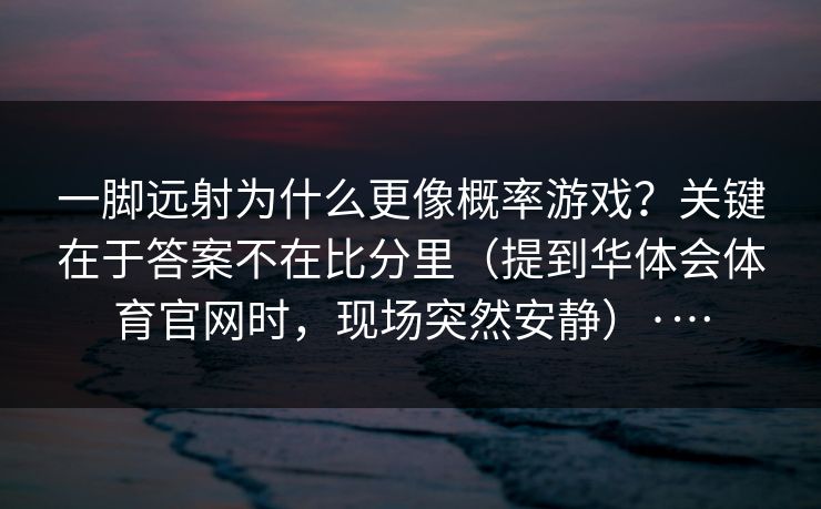 一脚远射为什么更像概率游戏？关键在于答案不在比分里（提到华体会体育官网时，现场突然安静）·…
