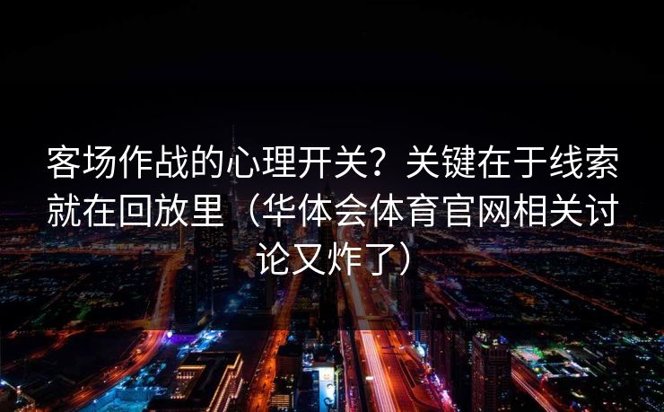 客场作战的心理开关？关键在于线索就在回放里（华体会体育官网相关讨论又炸了）