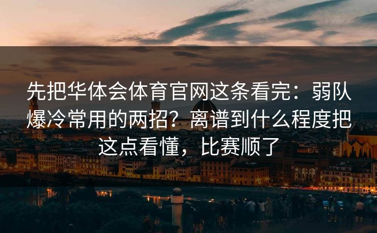 先把华体会体育官网这条看完：弱队爆冷常用的两招？离谱到什么程度把这点看懂，比赛顺了
