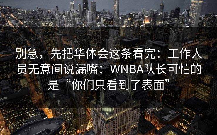 别急，先把华体会这条看完：工作人员无意间说漏嘴：WNBA队长可怕的是“你们只看到了表面”