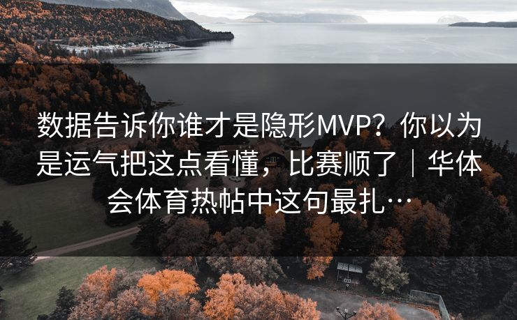 数据告诉你谁才是隐形MVP？你以为是运气把这点看懂，比赛顺了｜华体会体育热帖中这句最扎…