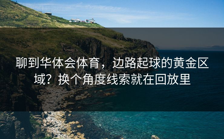 聊到华体会体育，边路起球的黄金区域？换个角度线索就在回放里
