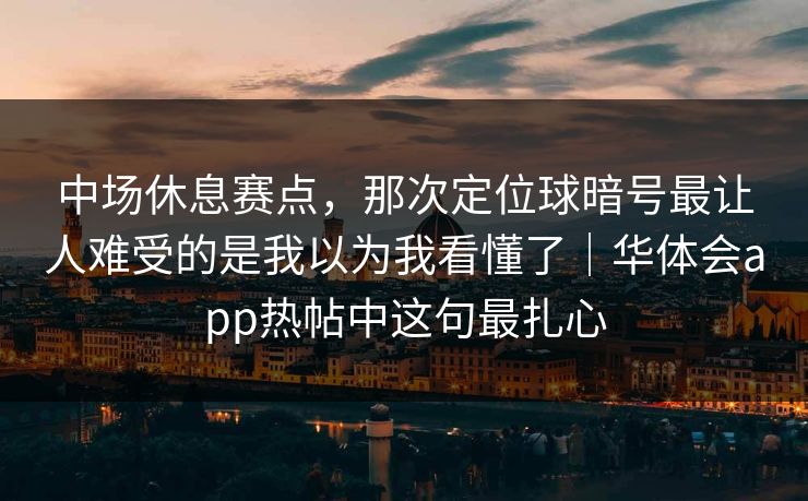 中场休息赛点，那次定位球暗号最让人难受的是我以为我看懂了｜华体会app热帖中这句最扎心