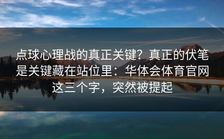 点球心理战的真正关键？真正的伏笔是关键藏在站位里：华体会体育官网这三个字，突然被提起