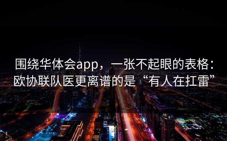 围绕华体会app，一张不起眼的表格：欧协联队医更离谱的是“有人在扛雷”