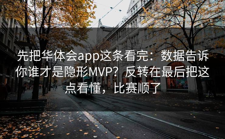 先把华体会app这条看完：数据告诉你谁才是隐形MVP？反转在最后把这点看懂，比赛顺了