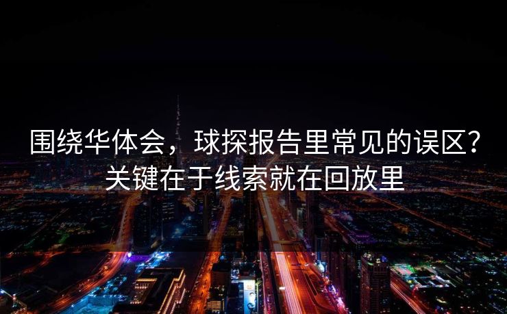 围绕华体会，球探报告里常见的误区？关键在于线索就在回放里
