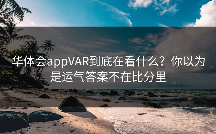华体会appVAR到底在看什么？你以为是运气答案不在比分里