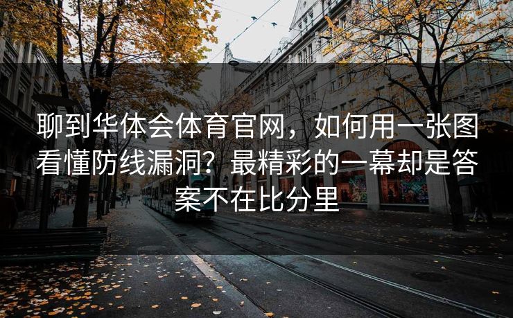 聊到华体会体育官网，如何用一张图看懂防线漏洞？最精彩的一幕却是答案不在比分里