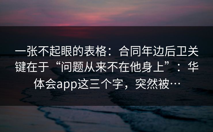 一张不起眼的表格：合同年边后卫关键在于“问题从来不在他身上”：华体会app这三个字，突然被…