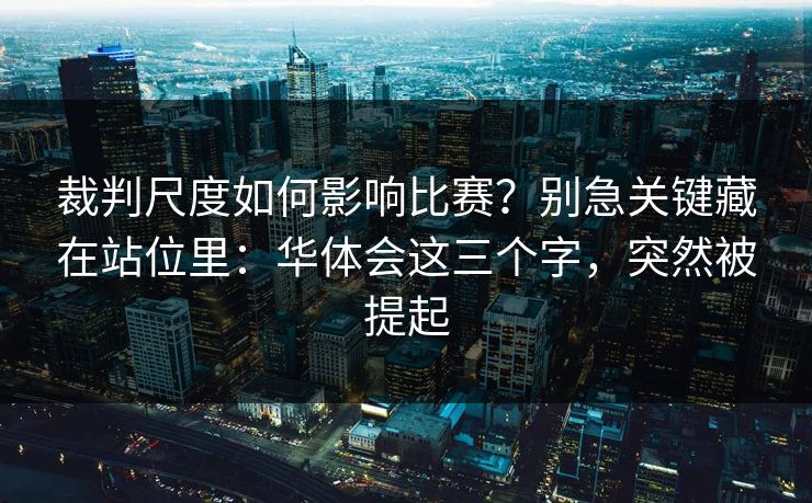 裁判尺度如何影响比赛？别急关键藏在站位里：华体会这三个字，突然被提起
