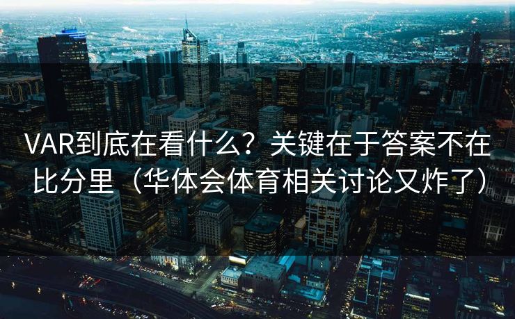 VAR到底在看什么？关键在于答案不在比分里（华体会体育相关讨论又炸了）