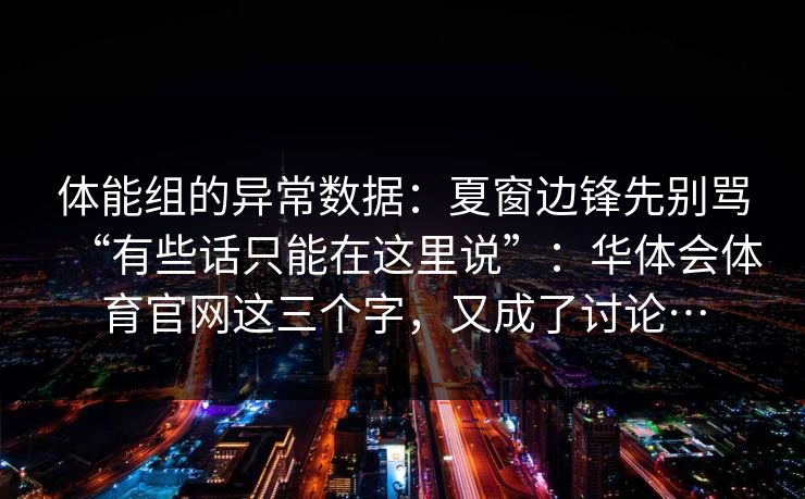体能组的异常数据：夏窗边锋先别骂“有些话只能在这里说”：华体会体育官网这三个字，又成了讨论…