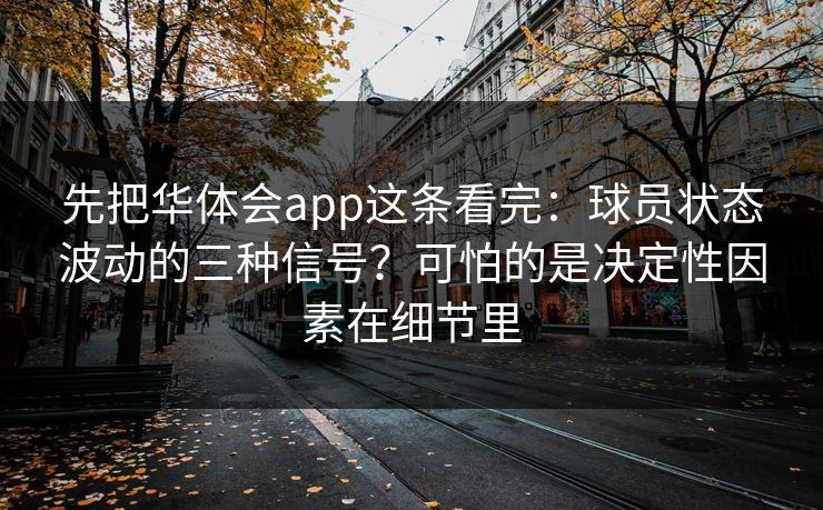 先把华体会app这条看完：球员状态波动的三种信号？可怕的是决定性因素在细节里