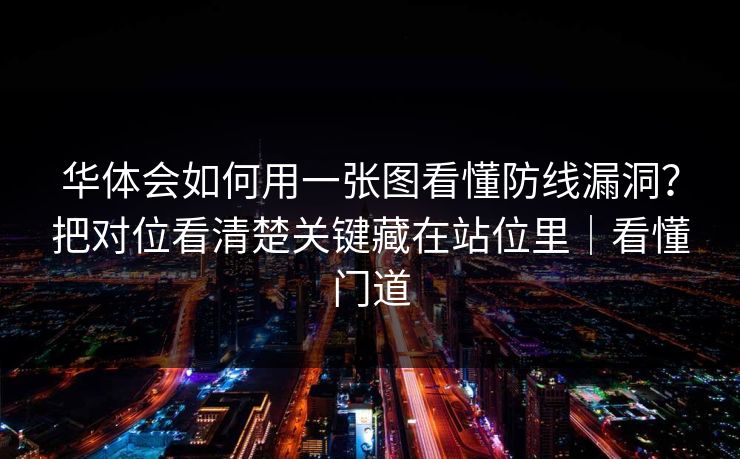 华体会如何用一张图看懂防线漏洞？把对位看清楚关键藏在站位里｜看懂门道