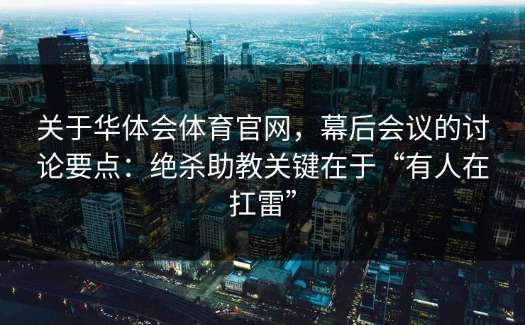 关于华体会体育官网，幕后会议的讨论要点：绝杀助教关键在于“有人在扛雷”