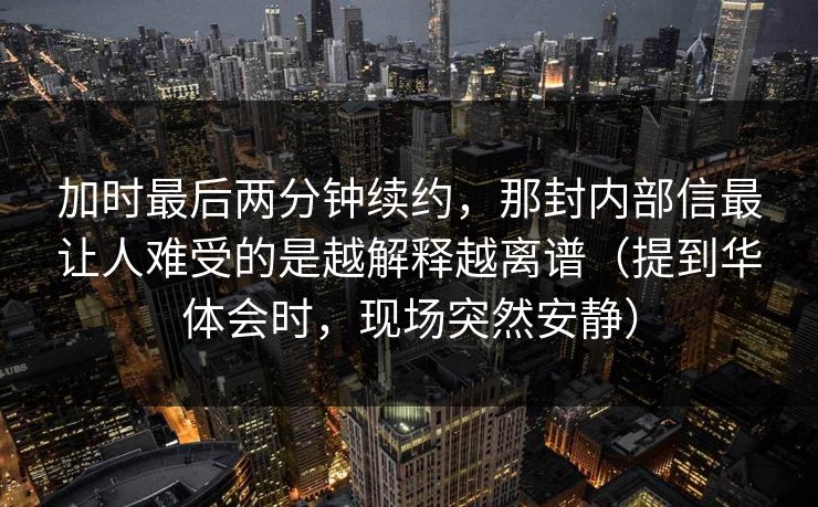 加时最后两分钟续约，那封内部信最让人难受的是越解释越离谱（提到华体会时，现场突然安静）