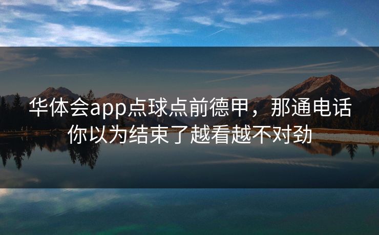 华体会app点球点前德甲，那通电话你以为结束了越看越不对劲