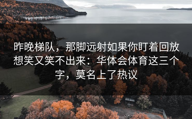 昨晚梯队，那脚远射如果你盯着回放想笑又笑不出来：华体会体育这三个字，莫名上了热议
