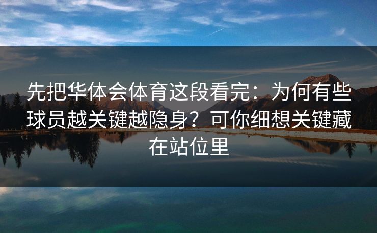 先把华体会体育这段看完：为何有些球员越关键越隐身？可你细想关键藏在站位里