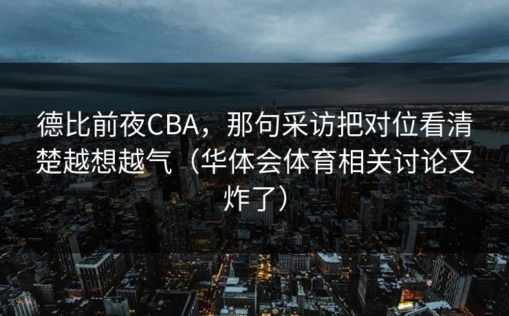 德比前夜CBA，那句采访把对位看清楚越想越气（华体会体育相关讨论又炸了）
