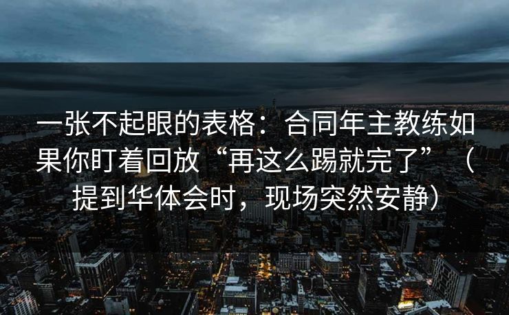 一张不起眼的表格：合同年主教练如果你盯着回放“再这么踢就完了”（提到华体会时，现场突然安静）